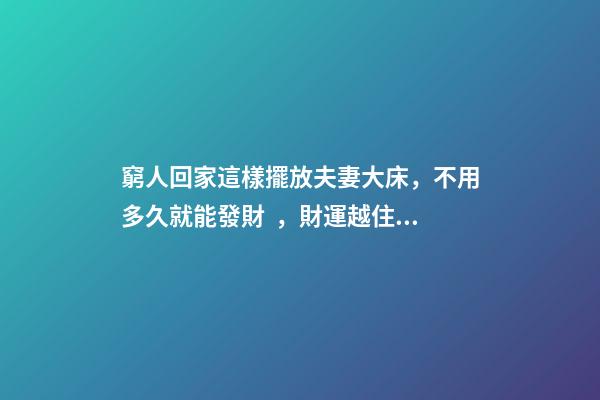 窮人回家這樣擺放夫妻大床，不用多久就能發財，財運越住越好